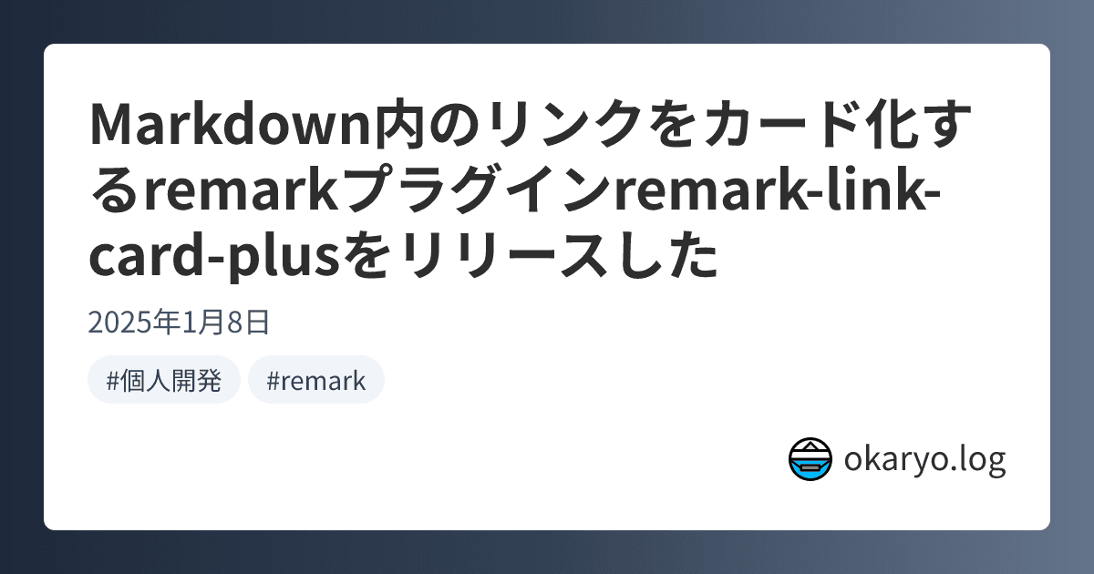 Markdown内のリンクをカード化するremarkプラグインremark-link-card-plusをリリースした | okaryo.log